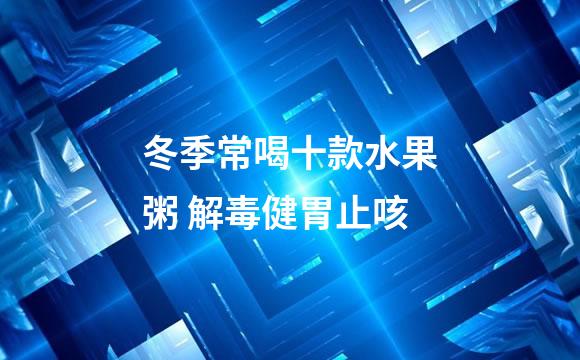 冬季常喝十款水果粥 解毒健胃止咳
